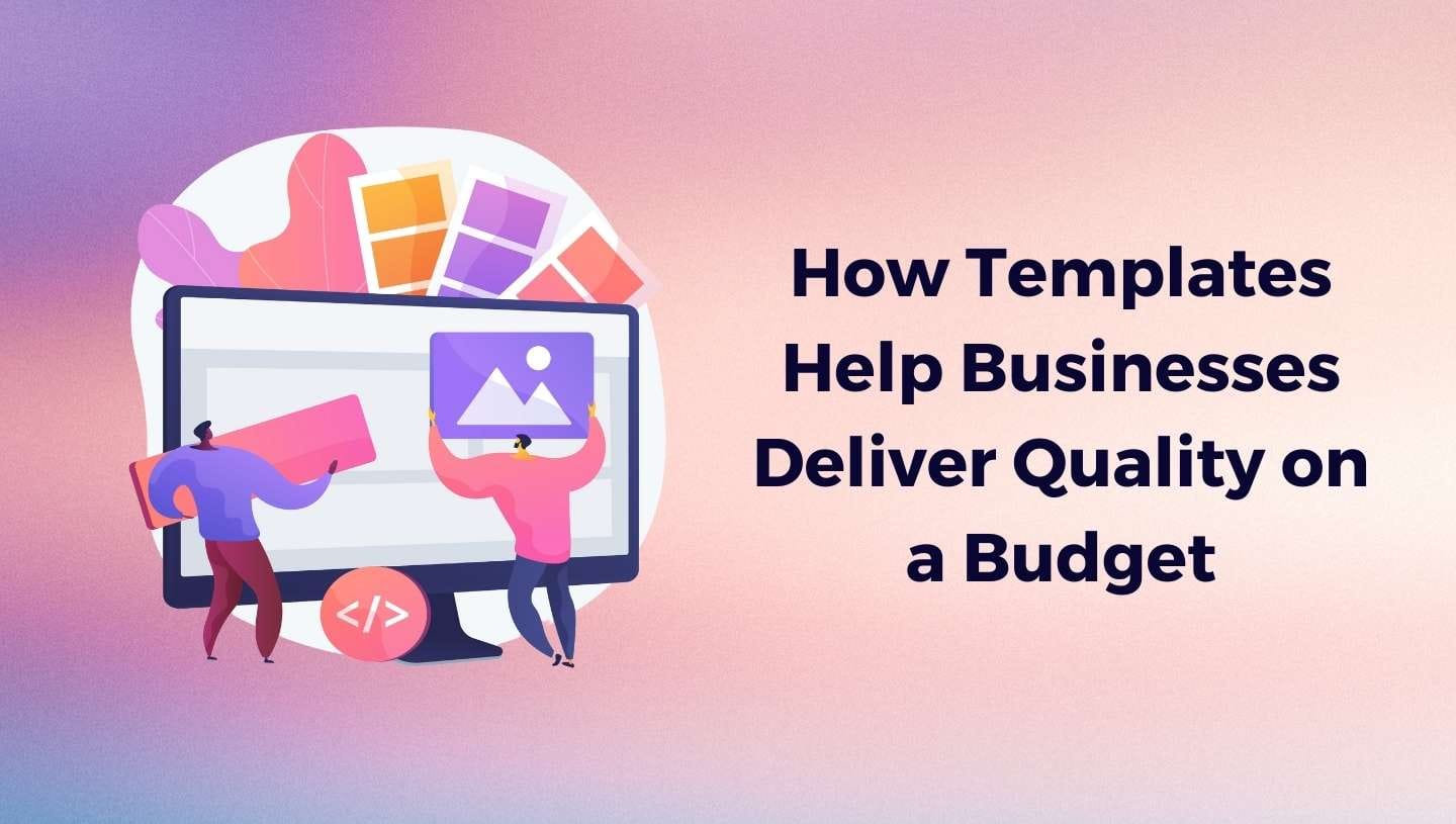 How Templates Help Businesses Deliver Quality on a Budget