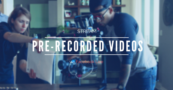 How to Stream a Pre-Recorded Video via Facebook Live