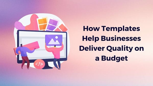 How Templates Help Businesses Deliver Quality on a Budget